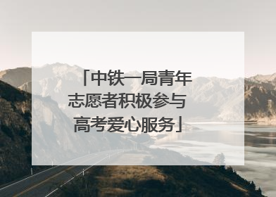 中铁一局青年志愿者积极参与高考爱心服务