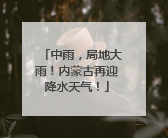 中雨，局地大雨！内蒙古再迎降水天气！