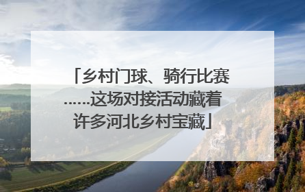 乡村门球、骑行比赛……这场对接活动藏着许多河北乡村宝藏