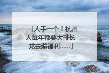 人手一个！杭州人每年都要大排长龙去薅福利……