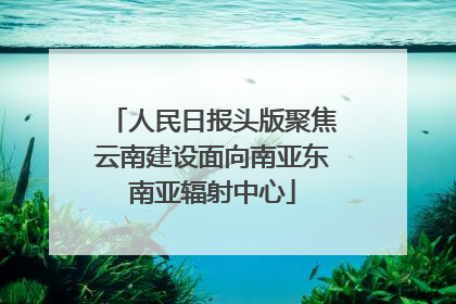 人民日报头版聚焦云南建设面向南亚东南亚辐射中心