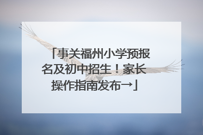 事关福州小学预报名及初中招生！家长操作指南发布→