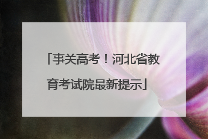 事关高考！河北省教育考试院最新提示