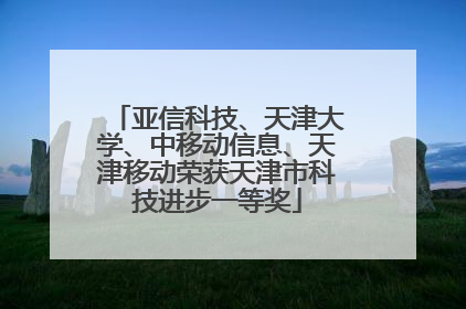 亚信科技、天津大学、中移动信息、天津移动荣获天津市科技进步一等奖