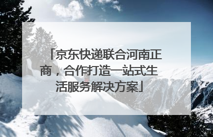 京东快递联合河南正商，合作打造一站式生活服务解决方案