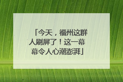 今天，福州这群人刷屏了！这一幕幕令人心潮澎湃