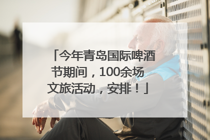 今年青岛国际啤酒节期间，100余场文旅活动，安排！