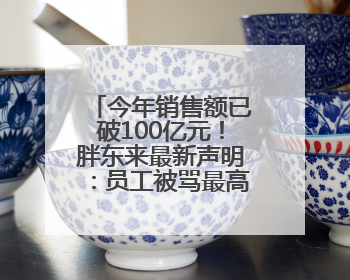 今年销售额已破100亿元！胖东来最新声明：员工被骂最高赔10万！于东来回应