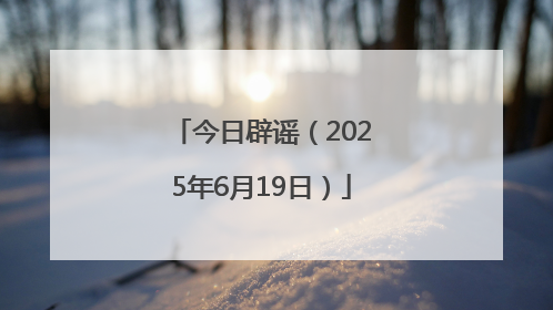 今日辟谣（2025年6月19日）