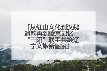 从红山文化到汉魏遗韵再到盛京记忆 “三阳”联手共绘辽宁文旅新图景