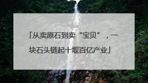 从卖原石到卖“宝贝”，一块石头链起十堰百亿产业