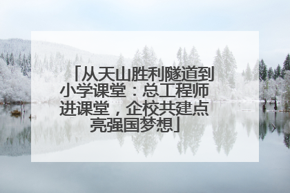 从天山胜利隧道到小学课堂：总工程师进课堂，企校共建点亮强国梦想