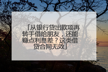 从银行贷出款项再转手借给朋友，还能赚点利息差？这类借贷合同无效