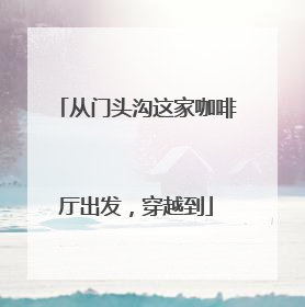 从门头沟这家咖啡厅出发，穿越到