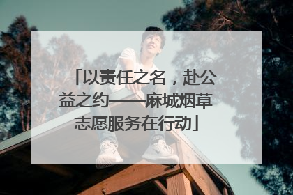 以责任之名，赴公益之约——麻城烟草志愿服务在行动