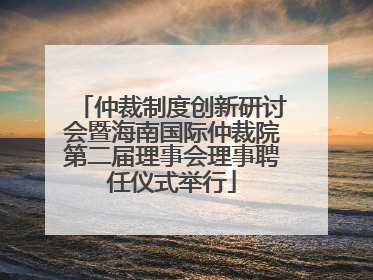 仲裁制度创新研讨会暨海南国际仲裁院第二届理事会理事聘任仪式举行