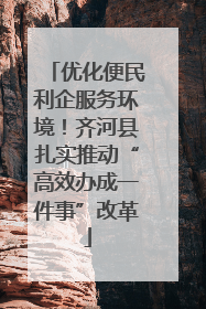 优化便民利企服务环境！齐河县扎实推动“高效办成一件事”改革