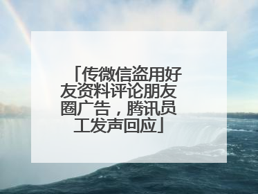 传微信盗用好友资料评论朋友圈广告，腾讯员工发声回应
