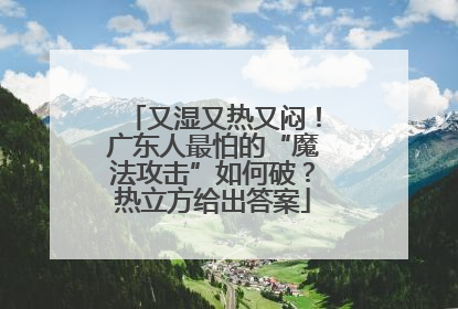 又湿又热又闷！广东人最怕的“魔法攻击”如何破？热立方给出答案