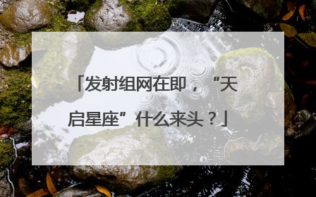 发射组网在即，“天启星座”什么来头？
