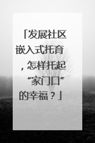 发展社区嵌入式托育，怎样托起“家门口”的幸福？