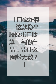 口碑炸裂！这款稳坐胶原蛋白肽第一名的产品，凭什么圈粉无数？