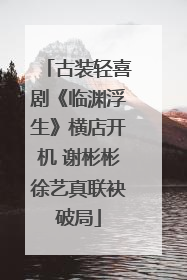 古装轻喜剧《临渊浮生》横店开机 谢彬彬徐艺真联袂破局