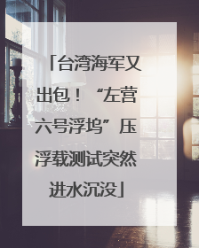 台湾海军又出包！“左营六号浮坞”压浮载测试突然进水沉没