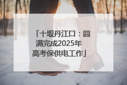 十堰丹江口：圆满完成2025年高考保供电工作