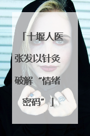 十堰人医张发以针灸破解“情绪密码”