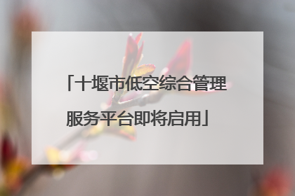 十堰市低空综合管理服务平台即将启用
