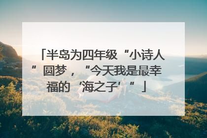 半岛为四年级“小诗人”圆梦，“今天我是最幸福的‘海之子’”