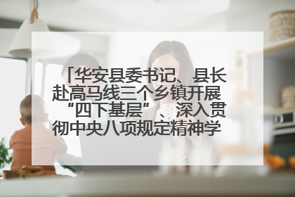 华安县委书记、县长赴高马线三个乡镇开展“四下基层”、深入贯彻中央八项规定精神学习教育工作调研