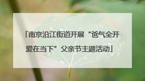 南京沿江街道开展“爸气全开 爱在当下”父亲节主题活动