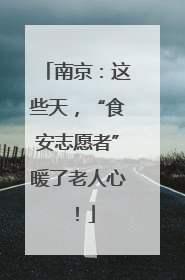 南京：这些天，“食安志愿者”暖了老人心！