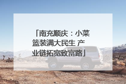 南充顺庆：小菜篮装满大民生 产业链拓宽致富路