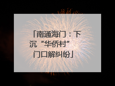 南通海门：下沉“华侨村” 门口解纠纷