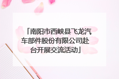 南阳市西峡县飞龙汽车部件股份有限公司赴台开展交流活动
