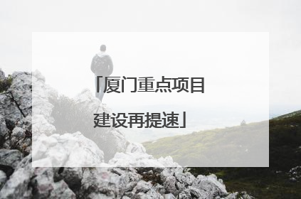 厦门重点项目建设再提速