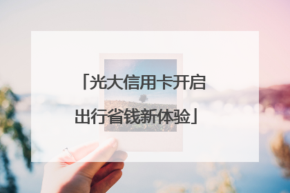 光大信用卡开启出行省钱新体验