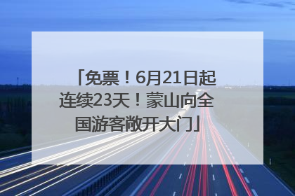 免票！6月21日起连续23天！蒙山向全国游客敞开大门