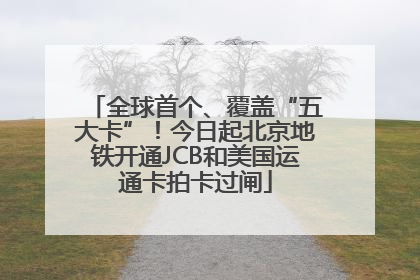 全球首个、覆盖“五大卡”！今日起北京地铁开通JCB和美国运通卡拍卡过闸