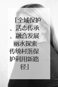 全域保护、活态传承、融合发展 丽水探索传统村落保护利用新路径