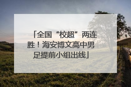 全国“校超”两连胜！海安博文高中男足提前小组出线