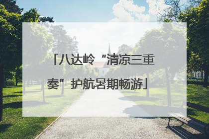 八达岭“清凉三重奏”护航暑期畅游