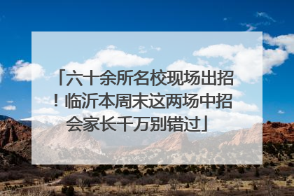 六十余所名校现场出招！临沂本周末这两场中招会家长千万别错过