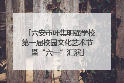 六安市叶集明强学校第一届校园文化艺术节暨“六一”汇演