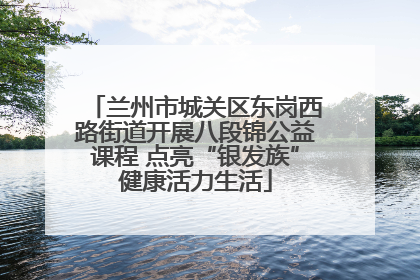 兰州市城关区东岗西路街道开展八段锦公益课程 点亮“银发族”健康活力生活