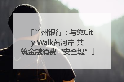 兰州银行：与您City Walk黄河岸 共筑金融消费“安全堤”
