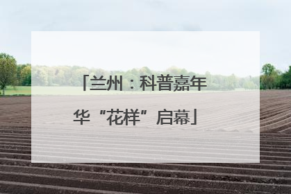 兰州：科普嘉年华“花样”启幕